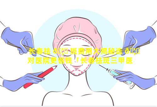 长春祛 🦊 斑费用大揭秘选 🦅 对医院更省钱「长春祛斑三甲医院哪家最好」